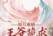 娇月难摘：王爷跪求娇妻回头（温挽月依拉勒）最新章节在线阅读-冰糖文学