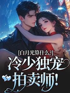 宋词慕景川小说的结局在哪可以看，白月光算什么？冷少独宠拍卖师！免费阅读完结版