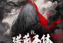 求助这本我,洪荒圣体,岂被谣言污蔑小说在哪里可以看完结版-冰糖文学