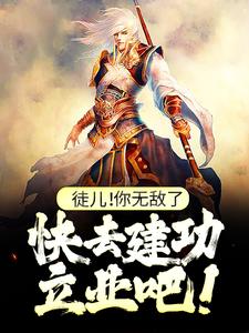 徒儿！你无敌了，快去建功立业吧！精彩章节阅读(叶风)免费阅读大结局