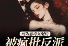 成为恶毒女配后,被疯批反派宠翻了(江杳杳谢烬)最新章节免费在线阅读-冰糖文学