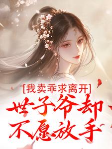 我卖乖求离开，世子爷却不愿放手小说资源求分享，我卖乖求离开，世子爷却不愿放手婉楚瑾玄在线阅读