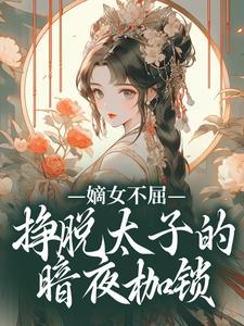 求助这本嫡女不屈，挣脱太子的暗夜枷锁小说在哪里可以看完结版
