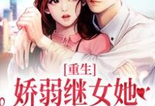 重生：娇弱继女她不再任人拿捏完整版小说，重生：娇弱继女她不再任人拿捏何思为沈国平试读更新章节-冰糖文学
