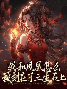 我和凤凰怎么被刻在了三生石上完整版小说，我和凤凰怎么被刻在了三生石上方隐年萧寂试读更新章节