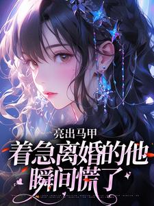 亮出马甲，着急离婚的他瞬间慌了夏白薇顾长川完结小说推荐亮出马甲，着急离婚的他瞬间慌了全本书籍阅读