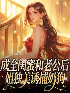 (全文)成全闺蜜和老公后，姐独美诱捕奶狗(冯轻袁淡)全本免费在线阅读
