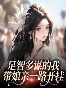 (全文)足智多谋的我，带娘亲一路开挂周悠悠孙婉全本免费在线阅读