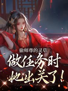 (全文)偷师尊的灵草做任务时，她出关了！(许若白夜灵月)全本免费在线阅读