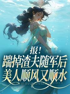 (全文)报！踹掉渣夫随军后美人顺风又顺水（黎漾顾淮深）免费小说报！踹掉渣夫随军后美人顺风又顺水试读更新章节