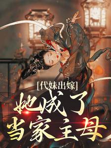 (全文)代妹出嫁：她成了当家主母（祝长笙）试读更新章节代妹出嫁：她成了当家主母免费小说