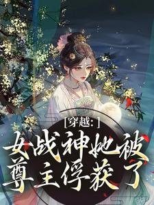 穿越：女战神她被尊主俘获了云澜夜无溟完结小说推荐，穿越：女战神她被尊主俘获了全章小说阅读