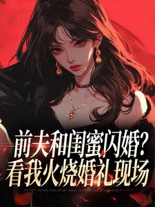 前夫和闺蜜闪婚？看我火烧婚礼现场（冯昭如甘恩百）小说推荐前夫和闺蜜闪婚？看我火烧婚礼现场全章小说阅读