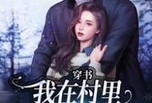 (全文)穿书:我在村里有位痴汉老公季晚晚顾征最新完结小说穿书:我在村里有位痴汉老公免费小说全本-冰糖文学
