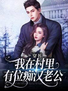 (全文)穿书：我在村里有位痴汉老公季晚晚顾征最新完结小说穿书：我在村里有位痴汉老公免费小说全本