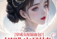 穿成女配输血包?姐跳出剧情自己过热门小说排行榜穿成女配输血包?姐跳出剧情自己过姜淳于林小七免费小说全本-冰糖文学
