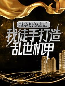 继承机修店后，我徒手打造乱世机甲推荐完结小说继承机修店后，我徒手打造乱世机甲(苏白苏南天)免费小说全本