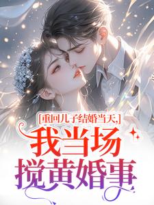 (全文)重回儿子结婚当天，我当场搅黄婚事(刘琴刘勇)全本免费在线阅读