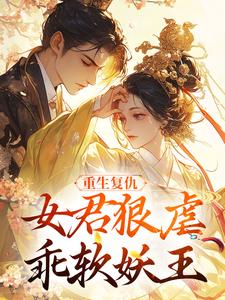 重生复仇：女君狠虐乖软妖王完整版小说重生复仇：女君狠虐乖软妖王(凤无欢池非烟)全章小说阅读