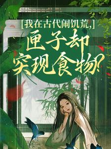 (全文)我在古代闹饥荒，匣子却突现食物？（顾南枝）免费小说我在古代闹饥荒，匣子却突现食物？试读更新章节