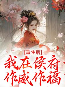 重生后，我在侯府作威作福江杳谢元祁免费小说重生后，我在侯府作威作福推荐完结小说