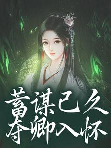 (全文)蓄谋已久，夺卿入怀热门小说排行榜，蓄谋已久，夺卿入怀崔芙谢灵昭全章小说阅读