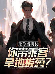 让你当机长，你带乘客旱地拔葱？推荐完结小说，让你当机长，你带乘客旱地拔葱？陆轻舟陈彬免费小说全本