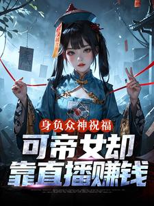 (全文)身负众神祝福，可帝女却靠直播赚钱完结小说推荐姬媱全本书籍阅读