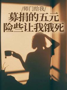(全文)师门给我募捐的五元，险些让我饿死楚灵洱小说推荐，师门给我募捐的五元，险些让我饿死全章小说阅读