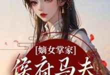 (全文)嫡女掌家:侯府马夫不简单热门小说排行榜,嫡女掌家:侯府马夫不简单周重云宁舒蕴全章小说阅读-冰糖文学