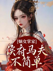 (全文)嫡女掌家：侯府马夫不简单热门小说排行榜，嫡女掌家：侯府马夫不简单周重云宁舒蕴全章小说阅读