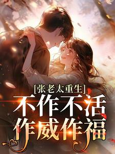 张老太重生：不作不活，作威作福推荐完结小说张老太重生：不作不活，作威作福(张荣英李金民)免费小说全本
