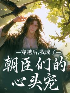 (全文)穿越后，我成了朝臣们的心头宠夜阮阮陈烟儿最新完结小说穿越后，我成了朝臣们的心头宠免费阅读