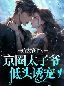(全文)娇妻在怀，京圈太子爷低头诱宠（苏渝穆寒昭）试读更新章节娇妻在怀，京圈太子爷低头诱宠免费小说