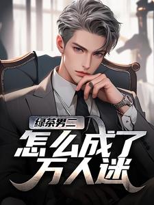 (全文)绿茶男二怎么成了万人迷免费小说全本，苏白柳如烟试读更新章节