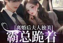 离婚后夫人独美，霸总跪着求原谅推荐完结小说离婚后夫人独美，霸总跪着求原谅(路樱金北周)免费小说全本-冰糖文学