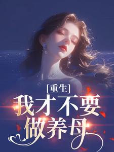 重生：我才不要做养母推荐完结小说，重生：我才不要做养母沈宁雪顾怀远免费小说全本