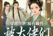 穿越兽世！稀有雌性被大佬们跪地求宠望初漠夏完结小说推荐穿越兽世！稀有雌性被大佬们跪地求宠全本书籍阅读-冰糖文学