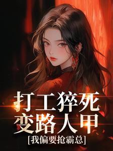 (全文)打工猝死变路人甲，我偏要抢霸总姜来厉清宴最新完结小说打工猝死变路人甲，我偏要抢霸总免费阅读