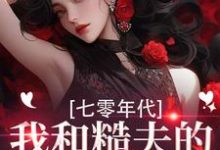 (全文)七零年代，我和糙夫的娇羞生活（戚沅沅姜珩）全本书籍阅读七零年代，我和糙夫的娇羞生活免费小说全本-冰糖文学