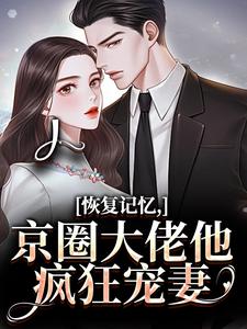 恢复记忆，京圈大佬他疯狂宠妻（沈梨初裴聿）小说推荐恢复记忆，京圈大佬他疯狂宠妻全章小说阅读