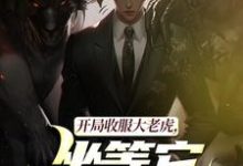 (全文)开局收服大老虎，坐等它拿下猛兽崔牛最新完结小说开局收服大老虎，坐等它拿下猛兽免费小说全本-冰糖文学