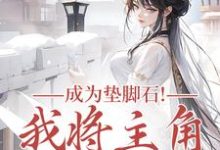(全文)成为垫脚石！我将主角踩脚下（罗栖颜）试读更新章节成为垫脚石！我将主角踩脚下免费小说-冰糖文学