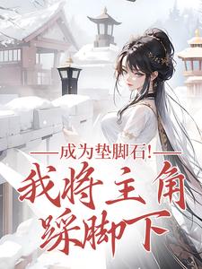 (全文)成为垫脚石！我将主角踩脚下（罗栖颜）试读更新章节成为垫脚石！我将主角踩脚下免费小说