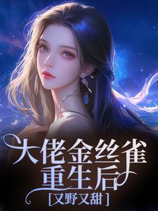 大佬金丝雀重生后，又野又甜推荐完结小说，大佬金丝雀重生后，又野又甜祝薇商明徽免费小说全本