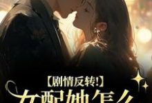 剧情反转！女配她怎么被所有人宠？（明酌谢汜）全章小说阅读-冰糖文学
