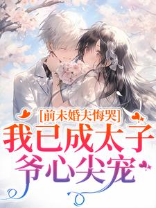 (全文)前未婚夫悔哭，我已成太子爷心尖宠热门小说排行榜，前未婚夫悔哭，我已成太子爷心尖宠顾璟珩楼予曦全章小说阅读
