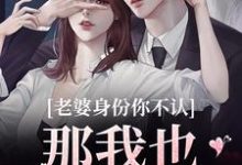 老婆身份你不认?那我也不要你了完整版小说老婆身份你不认?那我也不要你了(江南谢清舟)全章小说阅读-冰糖文学
