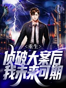 重生：侦破大案后，我未来可期江风刘雨桐最新完结小说，重生：侦破大案后，我未来可期全本免费在线阅读