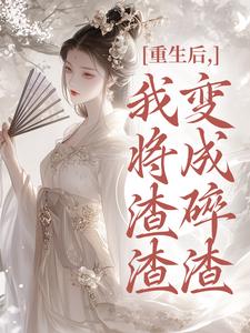 (全文)重生后，我将渣渣们变成碎渣温熙全本免费在线阅读